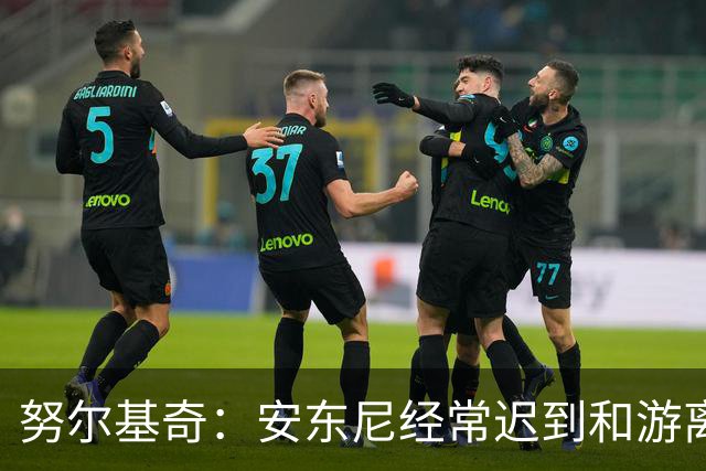 努尔基奇：安东尼经常迟到&游离在体系外 为逃避训练故意不做核酸