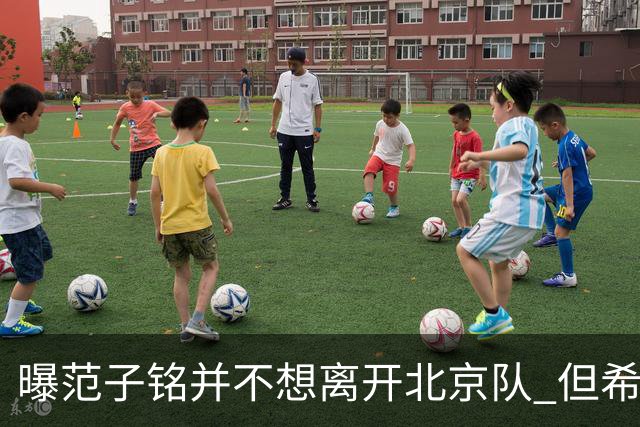 曝范子铭并不想离开北京队 但希望有球打不想待废