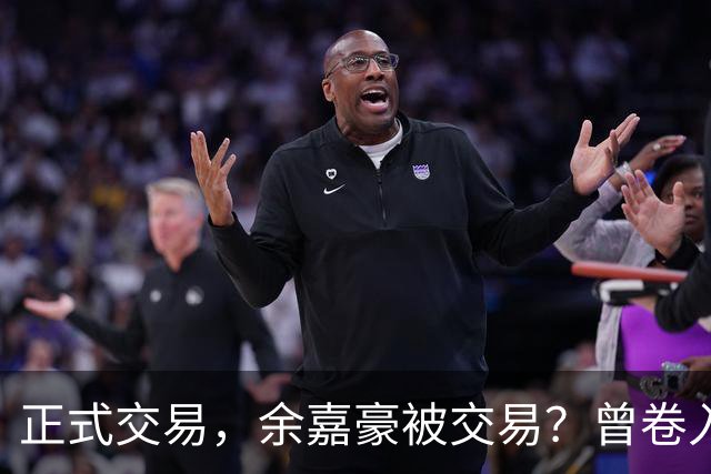 正式交易，余嘉豪被交易？曾卷入张镇麟交易，下家3选1，转会费5000万