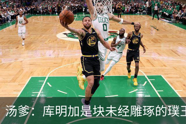 汤爹：库明加是块未经雕琢的璞玉 也许之前的教练都不懂怎么教他