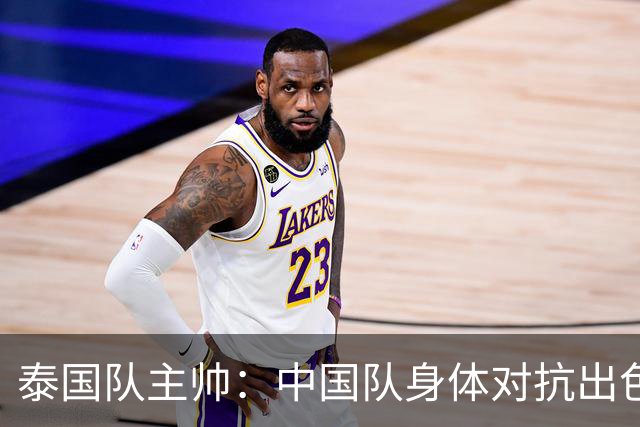 泰国队主帅：中国队身体对抗出色，我们最重要的还是充分休整