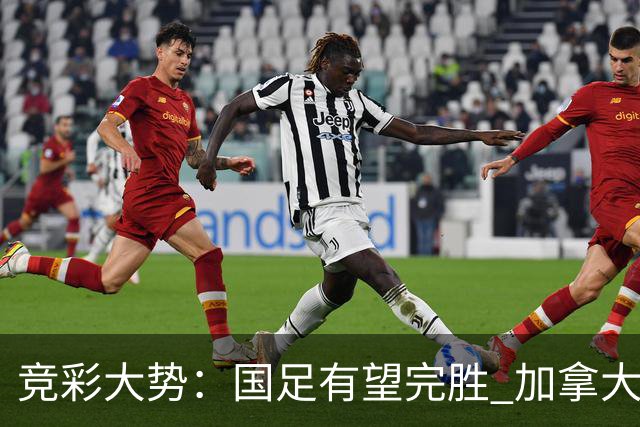 竞彩大势：国足有望完胜 加拿大赢球可期