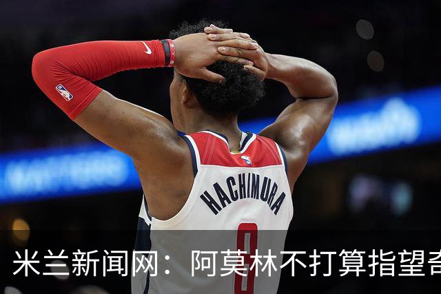 米兰新闻网：阿莫林不打算指望奇克，400万欧年薪让米兰难以清洗