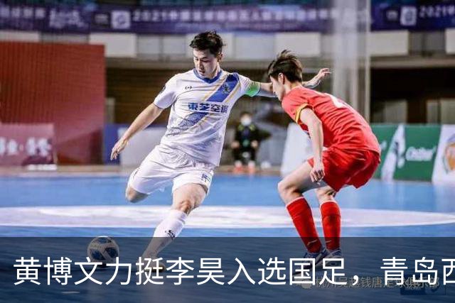 黄博文力挺李昊入选国足，青岛西海岸备战申花全力争胜