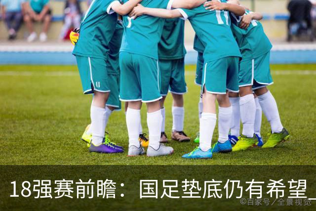 18强赛前瞻：国足垫底仍有希望 日韩伊朗领跑