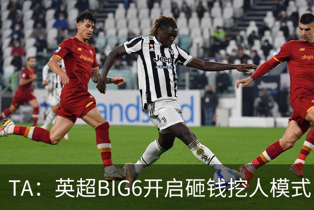 TA：英超BIG6开启砸钱挖人模式，小球队则在财政压力下艰难权衡